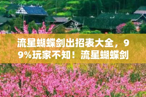 流星蝴蝶剑出招表大全,99%玩家不知!流星蝴蝶剑隐藏出招表,3大数值暗改炸裂真相 流星蝴蝶剑出招表大全,99%玩家不知!流星蝴蝶剑隐藏出招表,3大数值暗改炸裂真相