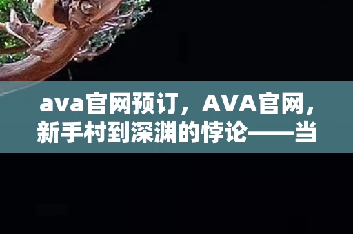 ava官网预订,AVA官网,新手村到深渊的悖论——当像素选择成为灵魂的审判天平 ava官网预订,AVA官网,新手村到深渊的悖论——当像素选择成为灵魂的审判天平