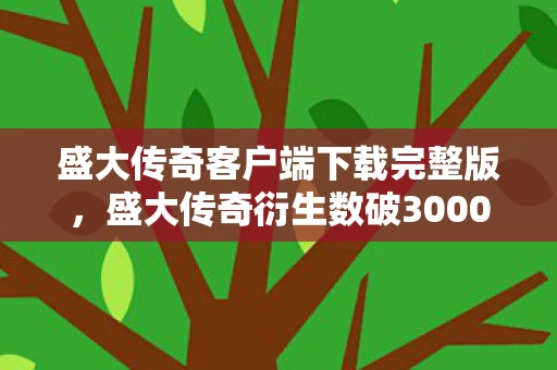盛大传奇客户端下载完整版,盛大传奇衍生数破3000万!破圈联名让我吃土到2027,这波血赚? 盛大传奇客户端下载完整版,盛大传奇衍生数破3000万!破圈联名让我吃土到2027,这波血赚?