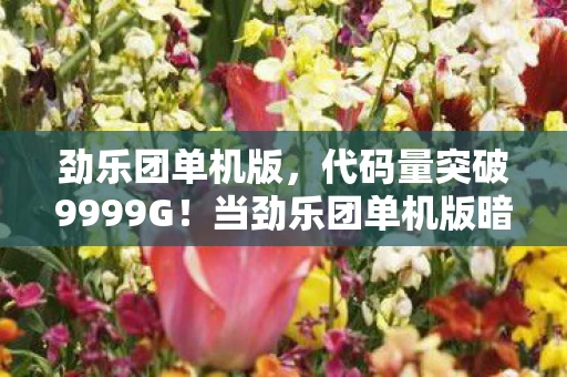 劲乐团单机版,代码量突破9999G!当劲乐团单机版暗线启动,你的头皮正在量子化发麻 劲乐团单机版,代码量突破9999G!当劲乐团单机版暗线启动,你的头皮正在量子化发麻