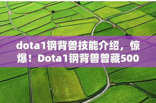 dota1钢背兽技能介绍,惊爆!Dota1钢背兽曾藏500万隐情,砍玩法时吓一跳! dota1钢背兽技能介绍,惊爆!Dota1钢背兽曾藏500万隐情,砍玩法时吓一跳!