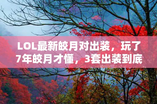 LOL最新皎月对出装,玩了7年皎月才懂,3套出装到底选哪套?老玩家都纠结到失眠! LOL最新皎月对出装,玩了7年皎月才懂,3套出装到底选哪套?老玩家都纠结到失眠!
