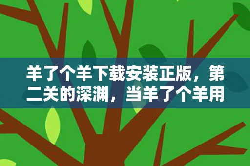 羊了个羊下载安装正版,第二关的深渊,当羊了个羊用无限悖论撕碎你的存在自由 羊了个羊下载安装正版,第二关的深渊,当羊了个羊用无限悖论撕碎你的存在自由