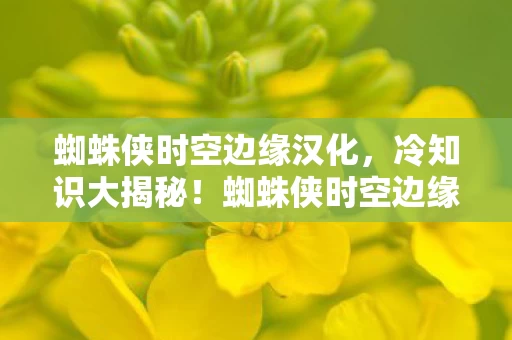 蜘蛛侠时空边缘汉化,冷知识大揭秘!蜘蛛侠时空边缘颠覆设定,真相让你目瞪口呆! 蜘蛛侠时空边缘汉化,冷知识大揭秘!蜘蛛侠时空边缘颠覆设定,真相让你目瞪口呆!