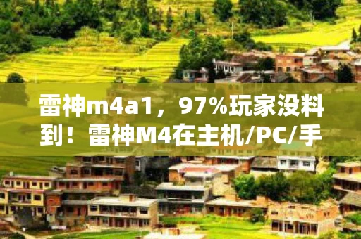 雷神m4a1,97%玩家没料到!雷神M4在主机/PC/手游的操控差距,竟藏着这个秘密 雷神m4a1,97%玩家没料到!雷神M4在主机/PC/手游的操控差距,竟藏着这个秘密