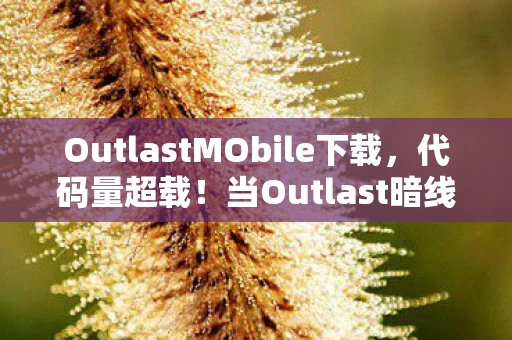OutlastMObile下载，代码量超载！当Outlast暗线触发，你的神经突触正在被AI反向编译