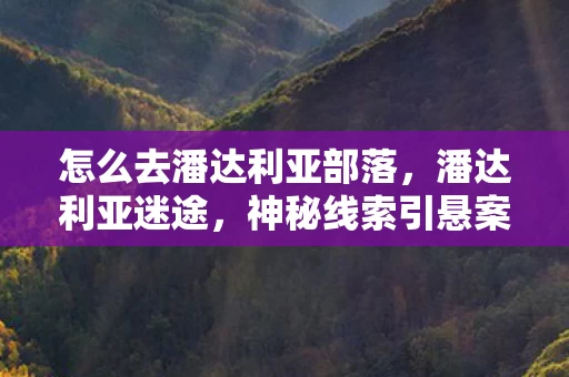 怎么去潘达利亚部落，潘达利亚迷途，神秘线索引悬案，毛骨悚然困兽局