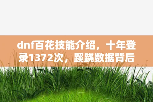 dnf百花技能介绍，十年登录1372次，蹊跷数据背后，后背发凉的逃亡真相