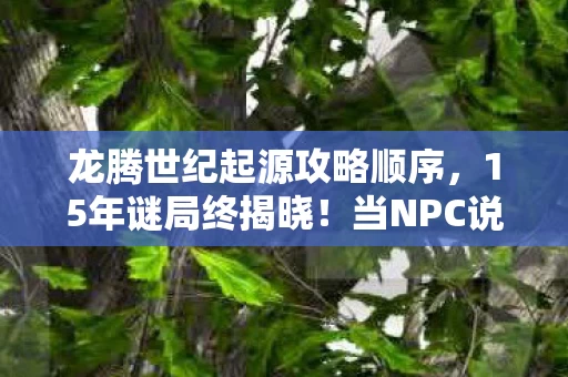 龙腾世纪起源攻略顺序，15年谜局终揭晓！当NPC说出那句台词时，老玩家集体泪目了……