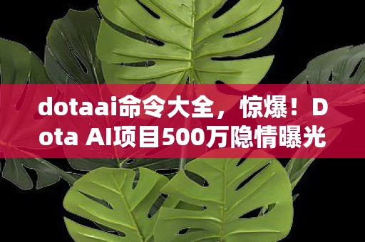 dotaai命令大全,惊爆!Dota AI项目500万隐情曝光,离职老兵掀桌抖出惊天内幕! dotaai命令大全,惊爆!Dota AI项目500万隐情曝光,离职老兵掀桌抖出惊天内幕!