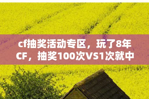 cf抽奖活动专区，玩了8年CF，抽奖100次VS1次就中？这选择让我纠结到失眠！