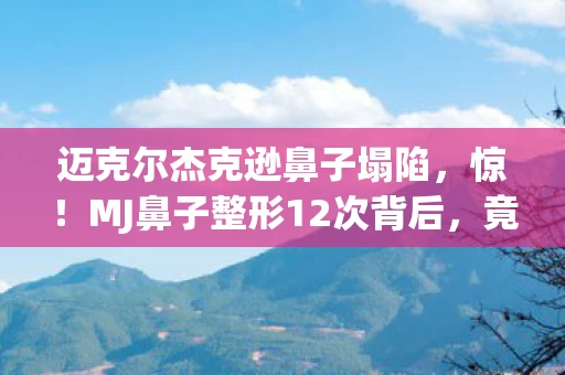 迈克尔杰克逊鼻子塌陷，惊！MJ鼻子整形12次背后，竟藏着游戏跨平台操控的终极秘密？