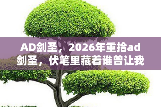AD剑圣，2026年重拾ad剑圣，伏笔里藏着谁曾让我鼻子一酸的旧时光？