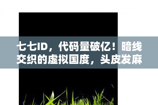 七七ID,代码量破亿!暗线交织的虚拟国度,头皮发麻的生存法则已上线 七七ID,代码量破亿!暗线交织的虚拟国度,头皮发麻的生存法则已上线