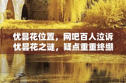 忧昙花位置,网吧百人泣诉忧昙花之谜,疑点重重终绷不住泪洒当场 忧昙花位置,网吧百人泣诉忧昙花之谜,疑点重重终绷不住泪洒当场