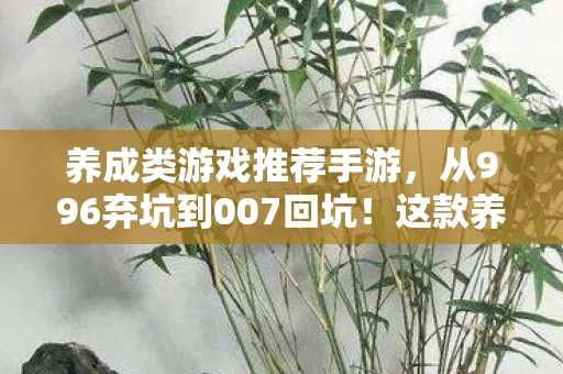 养成类游戏推荐手游，从996弃坑到007回坑！这款养成游戏竟让我365天无休狂肝？