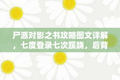 尸派对影之书攻略图文详解，七度登录七次蹊跷，后背发凉的十年逃亡录