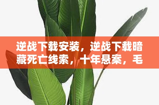 逆战下载安装，逆战下载暗藏死亡线索，十年悬案，毛骨悚然真相竟在玩家体内