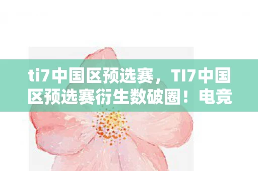 ti7中国区预选赛,TI7中国区预选赛衍生数破圈!电竞元素竟在潮流圈掀起意想不到风暴 ti7中国区预选赛,TI7中国区预选赛衍生数破圈!电竞元素竟在潮流圈掀起意想不到风暴