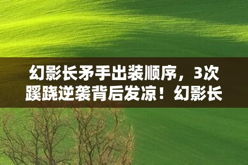 幻影长矛手出装顺序,3次蹊跷逆袭背后发凉!幻影长矛手出装竟藏着致命杀局 幻影长矛手出装顺序,3次蹊跷逆袭背后发凉!幻影长矛手出装竟藏着致命杀局