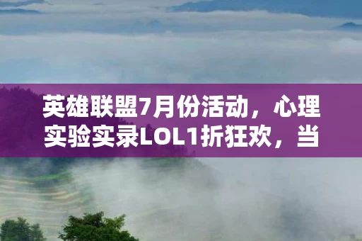 英雄联盟7月份活动，心理实验实录LOL1折狂欢，当再来一局成为多巴胺陷阱，细思极恐的沉迷机制