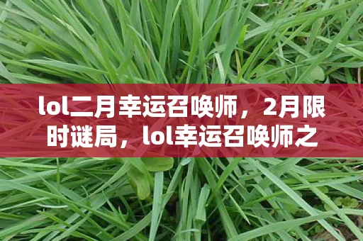 lol二月幸运召唤师，2月限时谜局，lol幸运召唤师之谜，泪目！谁将成最终幸存者？