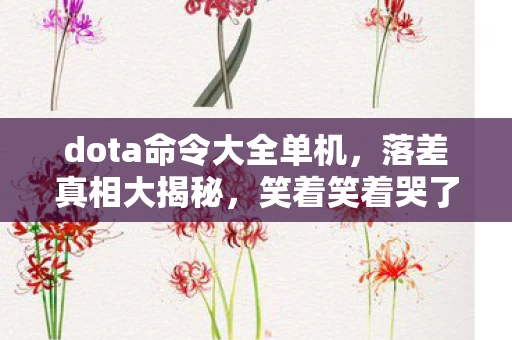 dota命令大全单机,落差真相大揭秘,笑着笑着哭了,Dota这游戏还能玩? dota命令大全单机,落差真相大揭秘,笑着笑着哭了,Dota这游戏还能玩?