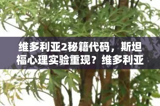 维多利亚2秘籍代码，斯坦福心理实验重现？维多利亚2沉迷机制细思极恐