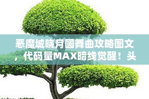 恶魔城晓月圆舞曲攻略图文,代码量MAX暗线觉醒!头皮发麻的恶魔城生存法则2027版 恶魔城晓月圆舞曲攻略图文,代码量MAX暗线觉醒!头皮发麻的恶魔城生存法则2027版