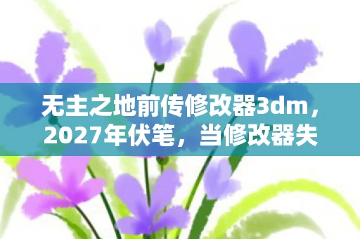无主之地前传修改器3dm，2027年伏笔，当修改器失效时，那个说等你的人让我鼻子一酸