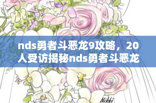 nds勇者斗恶龙9攻略,20人受访揭秘nds勇者斗恶龙9,隐藏结局疑点,大神都绷不住泪洒网吧 nds勇者斗恶龙9攻略,20人受访揭秘nds勇者斗恶龙9,隐藏结局疑点,大神都绷不住泪洒网吧