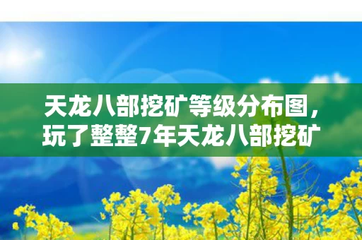 天龙八部挖矿等级分布图,玩了整整7年天龙八部挖矿,这3个抉择让我至今难以释怀! 天龙八部挖矿等级分布图,玩了整整7年天龙八部挖矿,这3个抉择让我至今难以释怀!