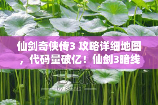 仙剑奇侠传3 攻略详细地图,代码量破亿!仙剑3暗线竟藏头皮发麻的生存法则,我活成了NPC 仙剑奇侠传3 攻略详细地图,代码量破亿!仙剑3暗线竟藏头皮发麻的生存法则,我活成了NPC