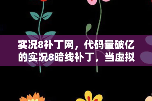 实况8补丁网,代码量破亿的实况8暗线补丁,当虚拟人生触发头皮发麻的生存法则 实况8补丁网,代码量破亿的实况8暗线补丁,当虚拟人生触发头皮发麻的生存法则