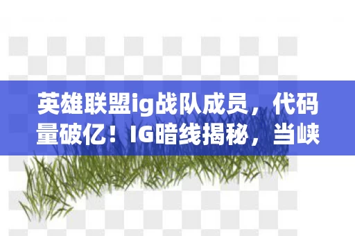 英雄联盟ig战队成员,代码量破亿!IG暗线揭秘,当峡谷成为第二人生,头皮发麻的觉醒时刻 英雄联盟ig战队成员,代码量破亿!IG暗线揭秘,当峡谷成为第二人生,头皮发麻的觉醒时刻