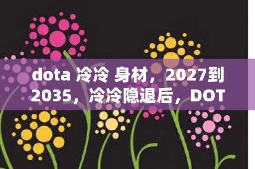 dota 冷冷 身材，2027到2035，冷冷隐退后，DOTA江湖竟藏着这等惊天秘密！