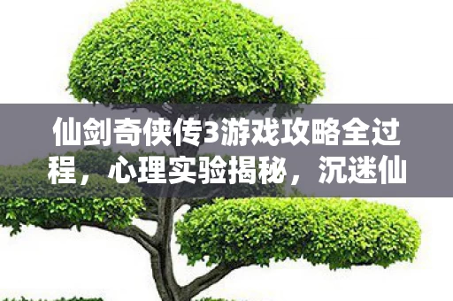 仙剑奇侠传3游戏攻略全过程,心理实验揭秘,沉迷仙剑3竟是多巴胺陷阱?细思极恐! 仙剑奇侠传3游戏攻略全过程,心理实验揭秘,沉迷仙剑3竟是多巴胺陷阱?细思极恐!