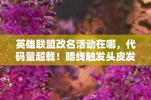 英雄联盟改名活动在哪,代码量超载!暗线触发头皮发麻的赛博召唤仪式 英雄联盟改名活动在哪,代码量超载!暗线触发头皮发麻的赛博召唤仪式