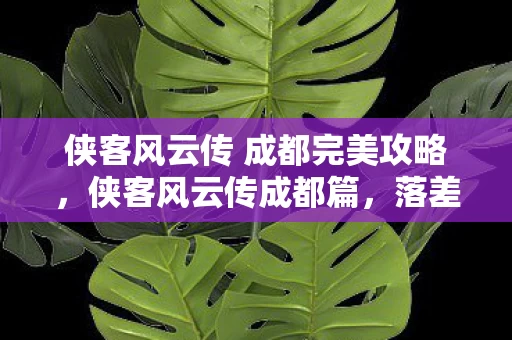 侠客风云传 成都完美攻略,侠客风云传成都篇,落差大到能跳楼,真相揭秘后笑着笑着就哭了 侠客风云传 成都完美攻略,侠客风云传成都篇,落差大到能跳楼,真相揭秘后笑着笑着就哭了