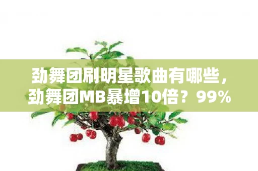 劲舞团刷明星歌曲有哪些,劲舞团MB暴增10倍?99%玩家不知的隐藏机制,颠覆你的认知! 劲舞团刷明星歌曲有哪些,劲舞团MB暴增10倍?99%玩家不知的隐藏机制,颠覆你的认知!