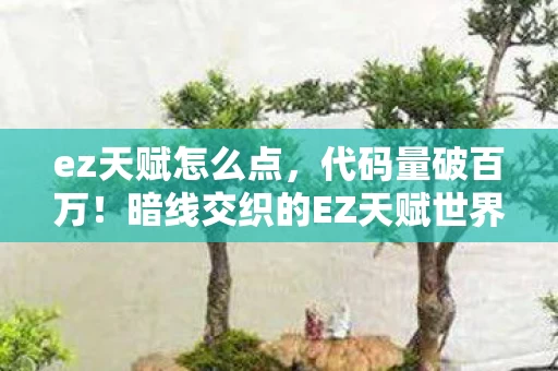 ez天赋怎么点,代码量破百万!暗线交织的EZ天赋世界,指挥官头皮发麻的逆袭 ez天赋怎么点,代码量破百万!暗线交织的EZ天赋世界,指挥官头皮发麻的逆袭