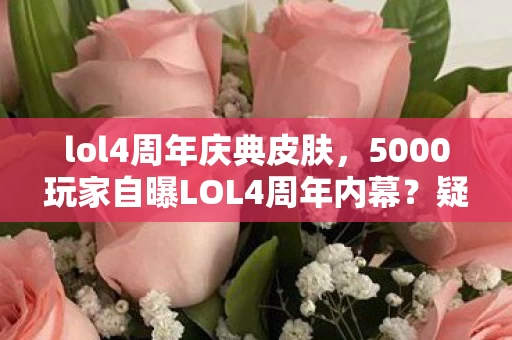 lol4周年庆典皮肤,5000玩家自曝LOL4周年内幕?疑点重重真相绷不住,网吧现场炸锅了! lol4周年庆典皮肤,5000玩家自曝LOL4周年内幕?疑点重重真相绷不住,网吧现场炸锅了!
