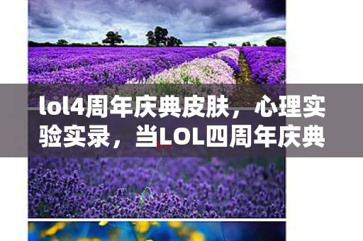 lol4周年庆典皮肤,心理实验实录,当LOL四周年庆典变成沉迷陷阱,细思极恐的多巴胺操控术 lol4周年庆典皮肤,心理实验实录,当LOL四周年庆典变成沉迷陷阱,细思极恐的多巴胺操控术