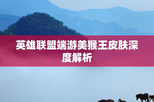 英雄联盟端游美猴王皮肤深度解析图片