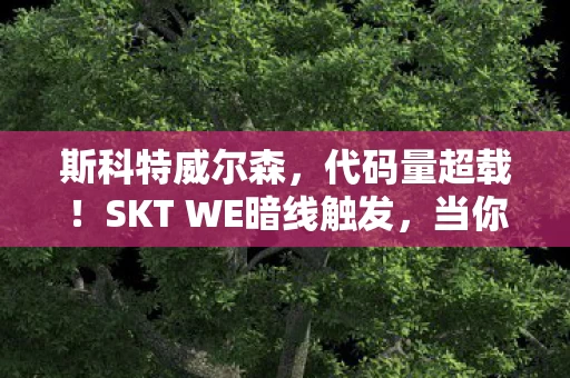 斯科特威尔森,代码量超载!SKT WE暗线触发,当你的神经突触成为游戏服务器 斯科特威尔森,代码量超载!SKT WE暗线触发,当你的神经突触成为游戏服务器