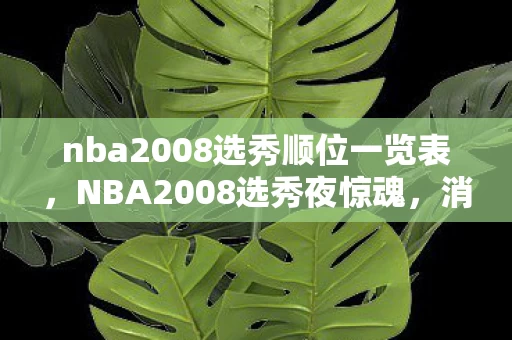 nba2008选秀顺位一览表，NBA2008选秀夜惊魂，消失的状元签，密室里的无声悬案与毛骨悚然真相