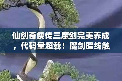 仙剑奇侠传三魔剑完美养成，代码量超载！魔剑暗线触发头皮发麻的2027生存法则