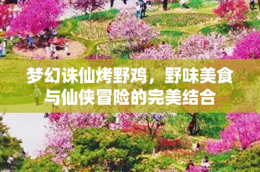 野味美食与仙侠冒险的完美结合图片