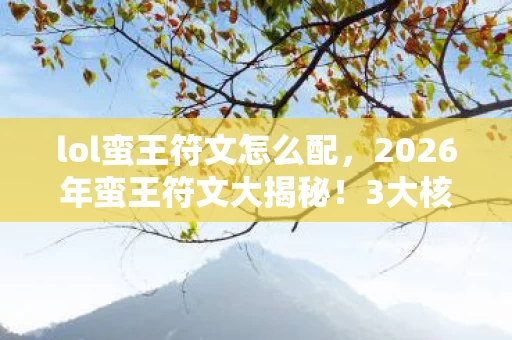 lol蛮王符文怎么配,2026年蛮王符文大揭秘!3大核心符文竟藏着逆天秘密? lol蛮王符文怎么配,2026年蛮王符文大揭秘!3大核心符文竟藏着逆天秘密?