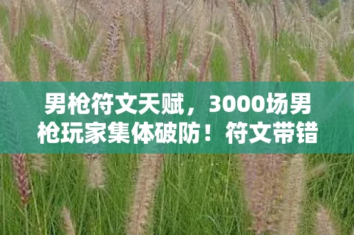 男枪符文天赋,3000场男枪玩家集体破防!符文带错十年?这波操作我直接绷不住 男枪符文天赋,3000场男枪玩家集体破防!符文带错十年?这波操作我直接绷不住